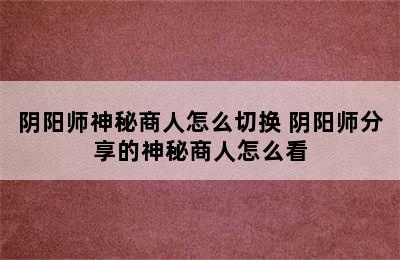 阴阳师神秘商人怎么切换 阴阳师分享的神秘商人怎么看